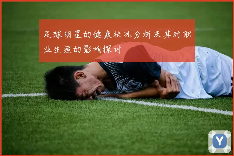 足球明星的健康状况分析及其对职业生涯的影响探讨
