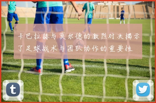 卡巴拉赫与莫尔德的激烈对决揭示了足球战术与团队协作的重要性